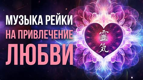 Музыка Рейки на привлечение любви в вашу жизнь Медитация на ЛЮБОВЬ