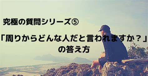 究極の質問シリーズ⑤ 「周りからどんな人だと言われますか？」の答え方｜しょーご