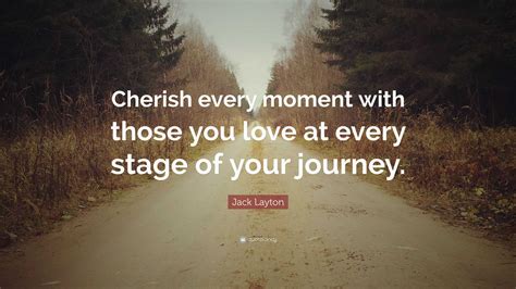Jack Layton Quote: “Cherish every moment with those you love at every
