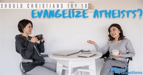 Should Christians Try To Evangelize Atheists