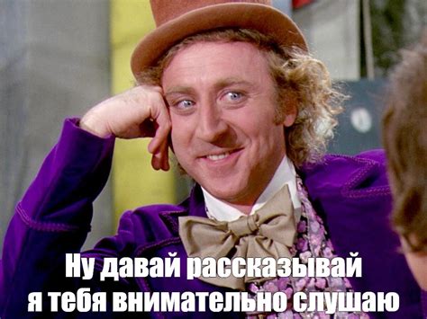 Создать мем "ну давай расскажи мне, расскажи мне, мем вилли вонка ...