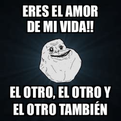 Meme Forever Alone Eres El Amor De Mi Vida El Otro El Otro Y El