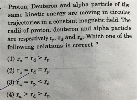 Proton Deuteron And Alpha Particle Of The Same Kinetic Energy Are