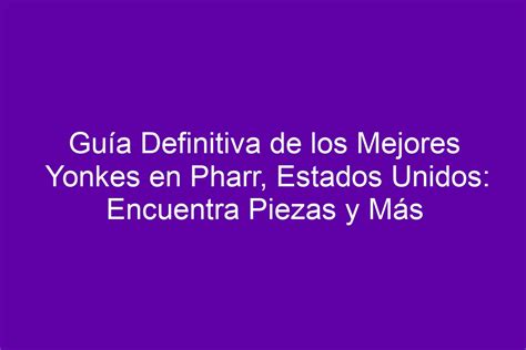 Guía Definitiva de los Mejores Yonkes en Pharr Estados Unidos