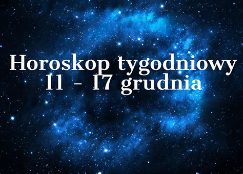 Horoskop tygodniowy 11 17 grudnia Baran Byk Bliźnięta Rak Lew