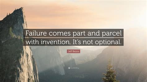 Jeff Bezos Quote: “Failure comes part and parcel with invention. It’s not optional.”