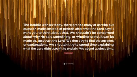 Harold B Lee Quote The Trouble With Us Today There Are Too Many Of