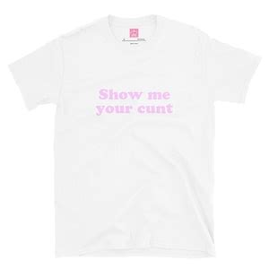 Show Me Your Cunt Slutty Dirty Naughty T Shirt Sex Clothing Naughty Gifts Graphic Tee Slutwear