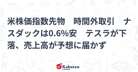 米株価指数先物 時間外取引 ナスダックは0 6 安 テスラが下落、売上高が予想に届かず 市況 株探ニュース