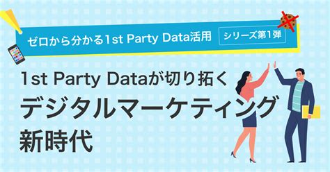 1st Party Dataが切り拓くデジタルマーケティング新時代｜ゼロから分かる1st Party Data活用【シリーズ第1弾】