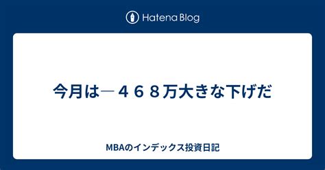 今月は―468万大きな下げだ Mbaのインデックス投資日記