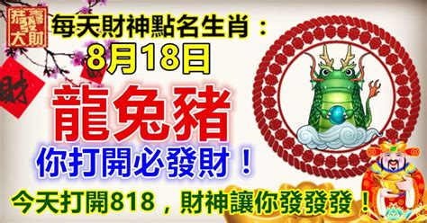 每天財神點名生肖：8月18日。龍兔豬。你打開必發財！今天打開818，財神讓你發發發！ Peekme