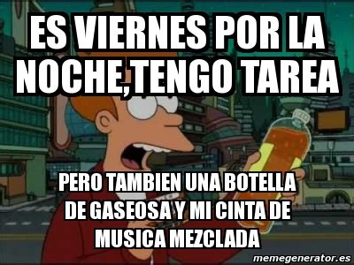 Meme Personalizado Es Viernes Por La Noche Tengo Tarea Pero Tambien