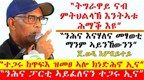 ትግራዋይ ናብ ምትህልላኽ እንትኣቱ ሕማቕ እዩ ንሕና እናሃለና መፃወቲ ማንም ኣይንኸውንን ተጋሩ ከጥፍእ ዝመፀ