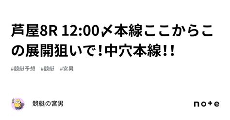 芦屋8r 1200〆本線ここからこの展開狙いで！中穴本線！！｜競艇の宮男