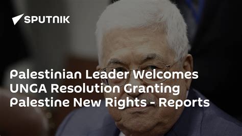 Palestinian Leader Welcomes Unga Resolution Granting Palestine New Rights