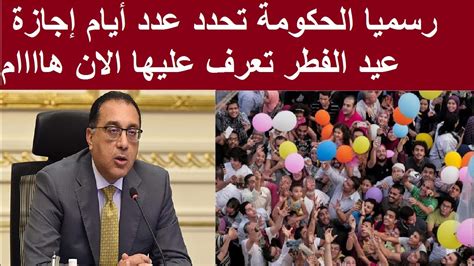 رسميا الحكومة تحدد عدد أيام إجازة عيد الفطر تعرف عليها الان هاااام