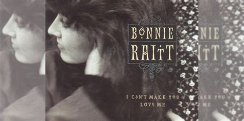 15 Versions Of Bonnie Raitt S I Can T Make You Love Me Thereviewsarein