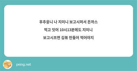 후추웅니 나 지미니 보고시퍼서 돈까스 먹고 잇어 10시13분에도 지미니 보고시프면 김볶 만들어 Peing 質問箱