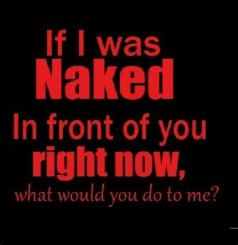 The Words If I Was Naked In Front Of You Right Now What Would You Do To