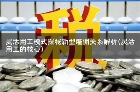 灵活用工模式探秘新型雇佣关系解析灵活用工的核心 灵活用工代发工资平台