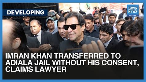 Imran Khan Transferred To Adiala Jail Without His Consent Claims Lawyer Dawn News English