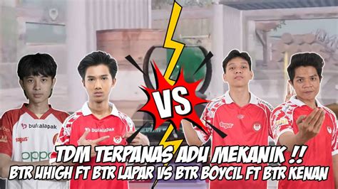 Perdana Btr Uhigh Ft Btr Lapar Vs Btr Boycil Ft Btr Kenan Tdm Saling