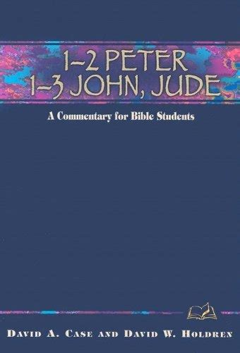 1-2 Peter, 1-3 John, Jude: A Commentary for Bible Students by David Case and David Holdren ...