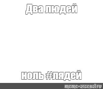 Мем: "Два людей ноль #лядей" - Все шаблоны - Meme-arsenal.com