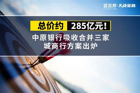 总价约285亿元！中原银行吸收合并三家城商行方案出炉凤凰网视频凤凰网