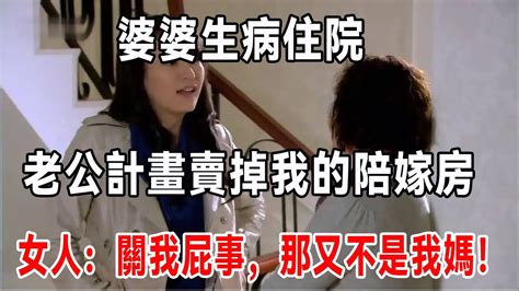 婆婆生病住院，老公計畫賣掉我的陪嫁房，女人：關我屁事，那又不是我媽！ Youtube