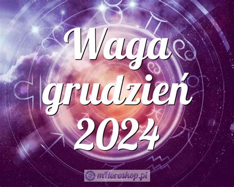 Horoskop Waga grudzień 2024 horoskop miesięczny