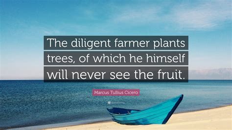 Marcus Tullius Cicero Quote The Diligent Farmer Plants Trees Of