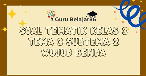 Soal Tematik Kelas 3 Tema 3 Subtema 2 Wujud Benda Guru Belajar86