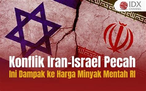 Konflik Iran Israel Pecah Begini Dampaknya Ke Harga Minyak Mentah Ri