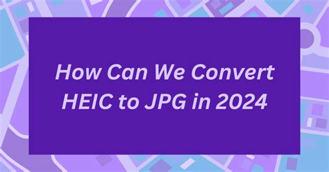 How Can We Convert Heic To  In 2024