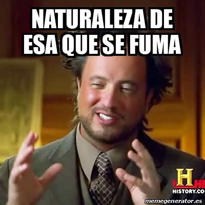 Meme Ancient Aliens Naturaleza De Esa Que Se Fuma 33101098