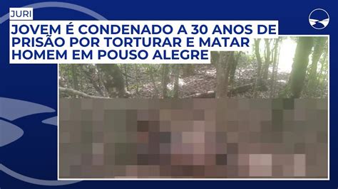 Jovem é Condenado A 30 Anos De Prisão Por Torturar E Matar Homem Em