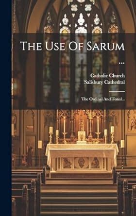 The Use Of Sarum The Ordinal And Tonal Church Catholic