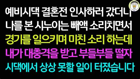 실화사연 예비시댁 결혼전 인사하러 갔더니 나를 본 시누이는 빼액 소리치면서 경기를 일으키며 미친소리 하는데 내가 대충격을 받고