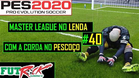 PES 2020 MASTER LEAGUE NO LENDA 40 BATEU O DESESPERO YouTube