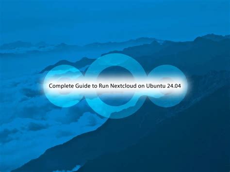 Run Nextcloud On Ubuntu Complete And Easy Guide