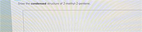 Condensed structure 2-methyl-2-penteneDraw the | Chegg.com