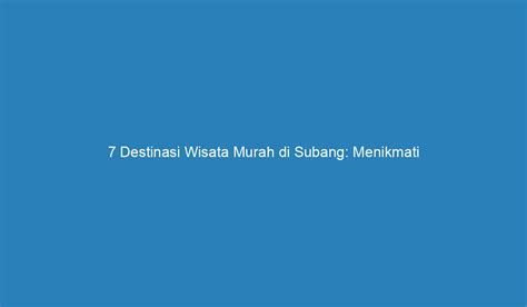 Destinasi Wisata Murah Di Subang Menikmati Keindahan Tanpa Merogoh