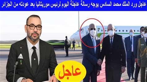 عاجل ورد الان الملك محمد السادس يوجه رسالة عاجلة اليوم لرئيس موريتانيا