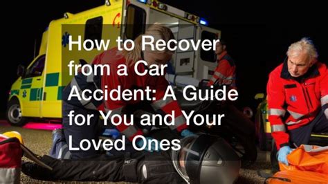 How To Recover From A Car Accident A Guide For You And Your Loved Ones