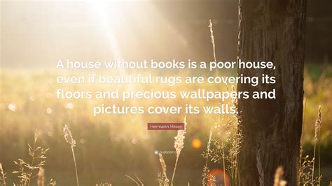 Hermann Hesse Quote: “A house without books is a poor house, even if