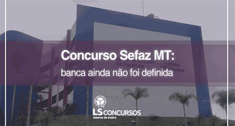 Concurso Sefaz Mt Banca Ainda N O Foi Definida Ls Ensino