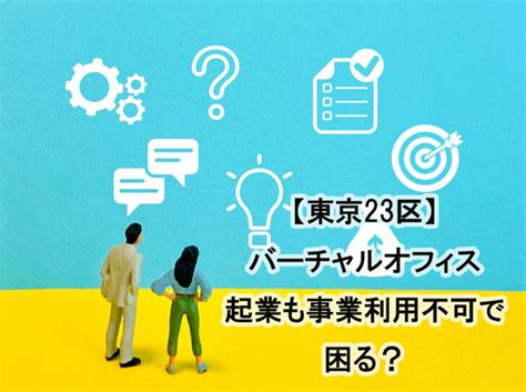 【東京23区】バーチャルオフィスで起業も事業利用不可で困る？