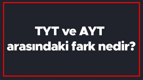 TYT ve AYT arasındaki fark nedir TYT ve AYT farkı